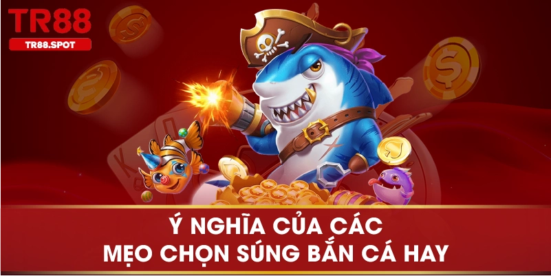 Ý nghĩa của các mẹo chọn súng bắn cá hay